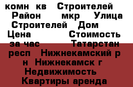 1комн. кв.  Строителей 59 › Район ­ 47 мкр. › Улица ­ Строителей › Дом ­ 59 › Цена ­ 1 000 › Стоимость за час ­ 200 - Татарстан респ., Нижнекамский р-н, Нижнекамск г. Недвижимость » Квартиры аренда посуточно   